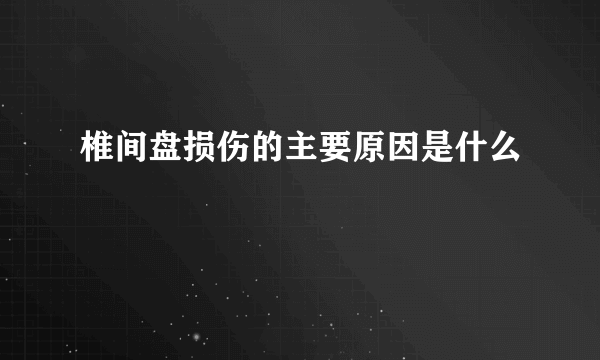 椎间盘损伤的主要原因是什么