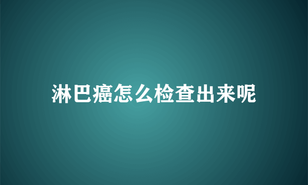 淋巴癌怎么检查出来呢