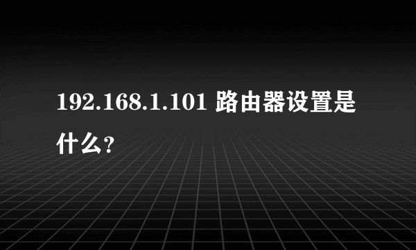 192.168.1.101 路由器设置是什么？