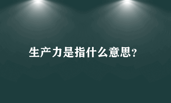 生产力是指什么意思？