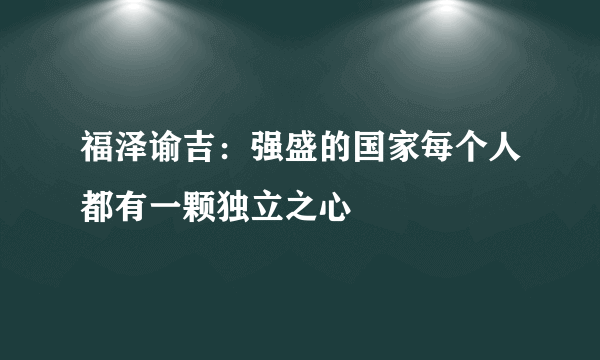 福泽谕吉：强盛的国家每个人都有一颗独立之心