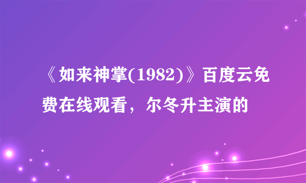 《如来神掌(1982)》百度云免费在线观看，尔冬升主演的