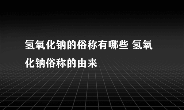 氢氧化钠的俗称有哪些 氢氧化钠俗称的由来