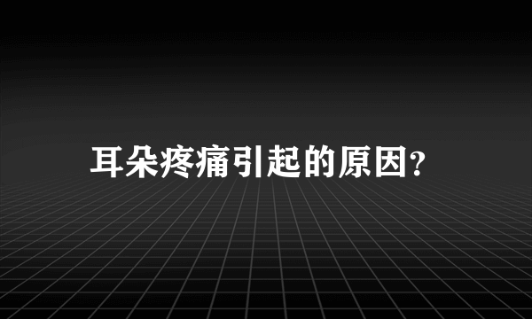 耳朵疼痛引起的原因？