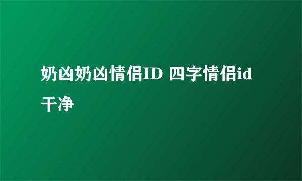 奶凶奶凶情侣ID 四字情侣id干净