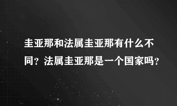 圭亚那和法属圭亚那有什么不同？法属圭亚那是一个国家吗？