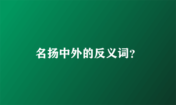 名扬中外的反义词？