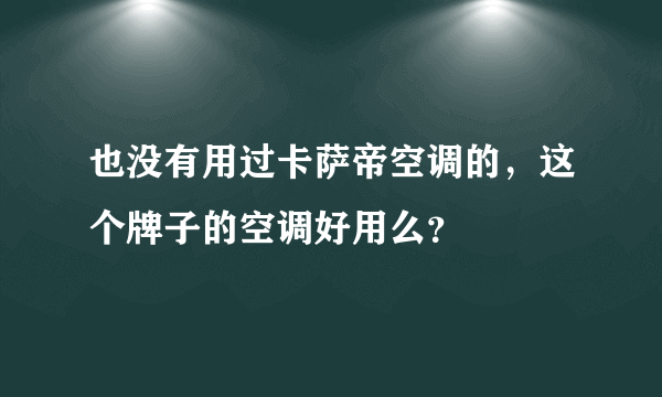 也没有用过卡萨帝空调的，这个牌子的空调好用么？