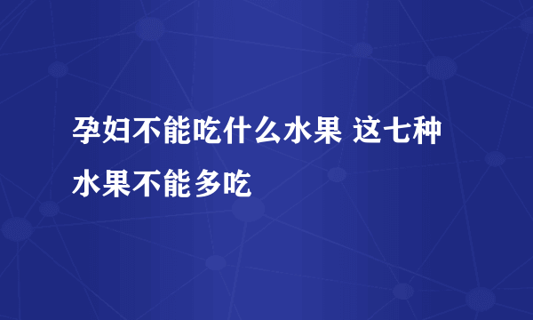 孕妇不能吃什么水果 这七种水果不能多吃