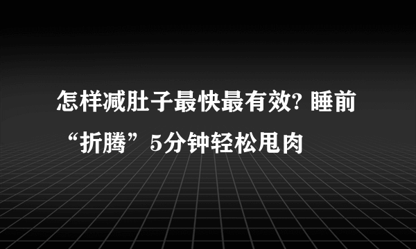 怎样减肚子最快最有效? 睡前“折腾”5分钟轻松甩肉