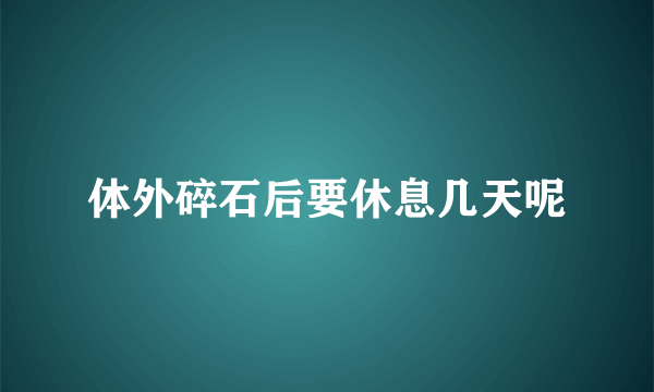 体外碎石后要休息几天呢