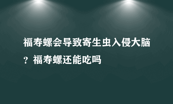 福寿螺会导致寄生虫入侵大脑？福寿螺还能吃吗