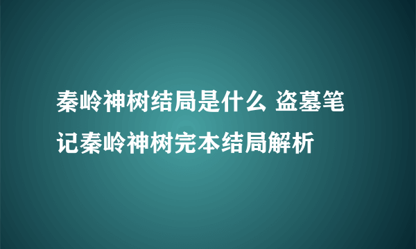 秦岭神树结局是什么 盗墓笔记秦岭神树完本结局解析