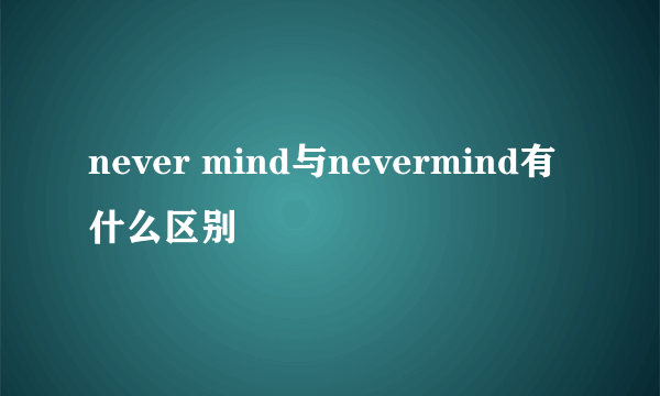 never mind与nevermind有什么区别