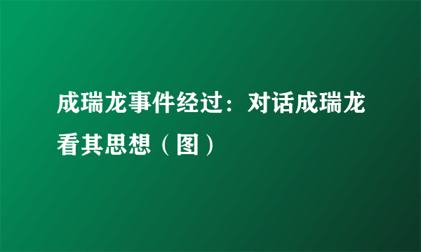 成瑞龙事件经过：对话成瑞龙看其思想（图）