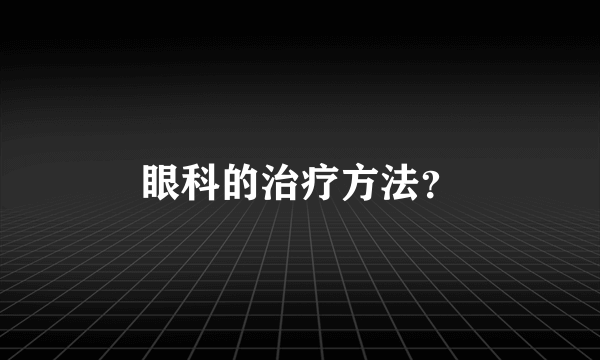 眼科的治疗方法？