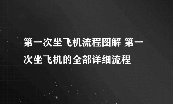 第一次坐飞机流程图解 第一次坐飞机的全部详细流程