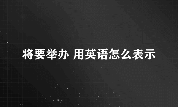 将要举办 用英语怎么表示