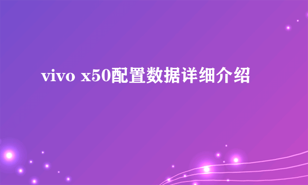 vivo x50配置数据详细介绍