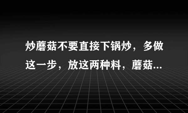 炒蘑菇不要直接下锅炒，多做这一步，放这两种料，蘑菇鲜嫩比肉香