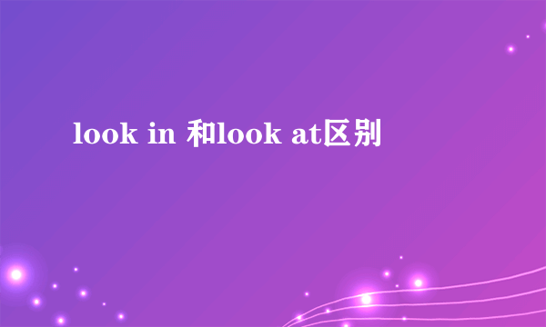 look in 和look at区别