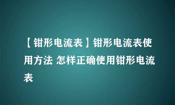 【钳形电流表】钳形电流表使用方法 怎样正确使用钳形电流表