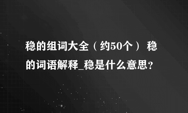 稳的组词大全（约50个） 稳的词语解释_稳是什么意思？