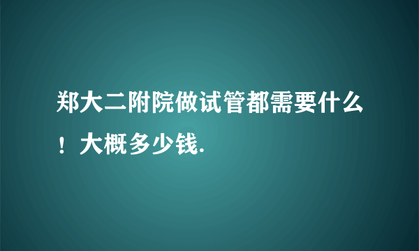 郑大二附院做试管都需要什么！大概多少钱.