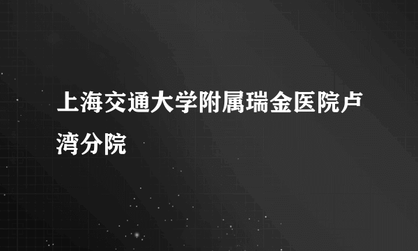 上海交通大学附属瑞金医院卢湾分院