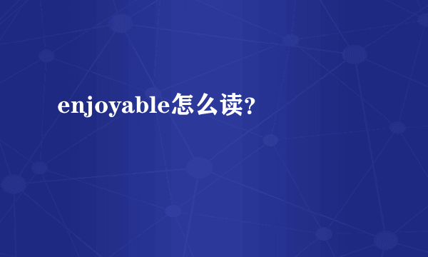 enjoyable怎么读？