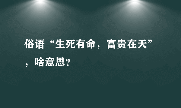 俗语“生死有命，富贵在天”，啥意思？