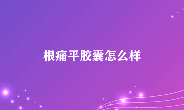 根痛平胶囊怎么样