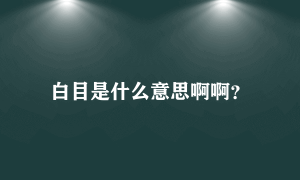 白目是什么意思啊啊？