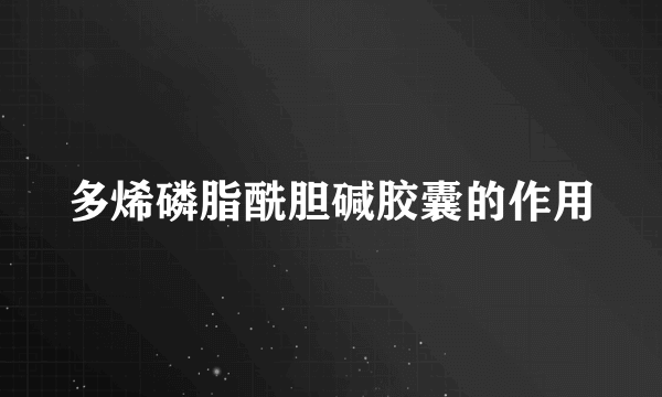 多烯磷脂酰胆碱胶囊的作用