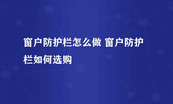 窗户防护栏怎么做 窗户防护栏如何选购