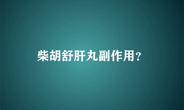 柴胡舒肝丸副作用？