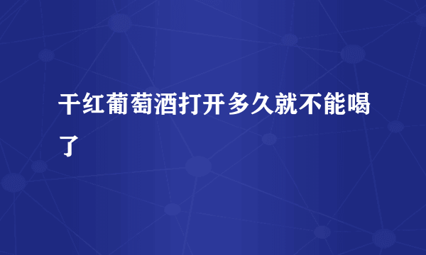 干红葡萄酒打开多久就不能喝了