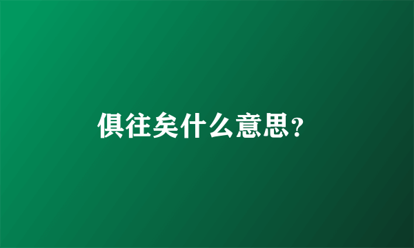 俱往矣什么意思？