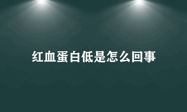 红血蛋白低是怎么回事