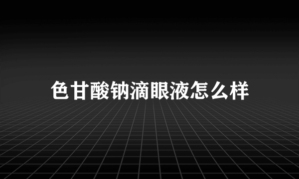 色甘酸钠滴眼液怎么样