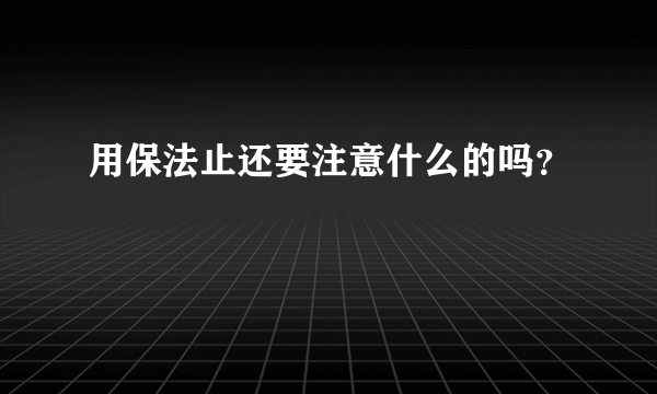 用保法止还要注意什么的吗？