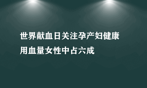 世界献血日关注孕产妇健康 用血量女性中占六成