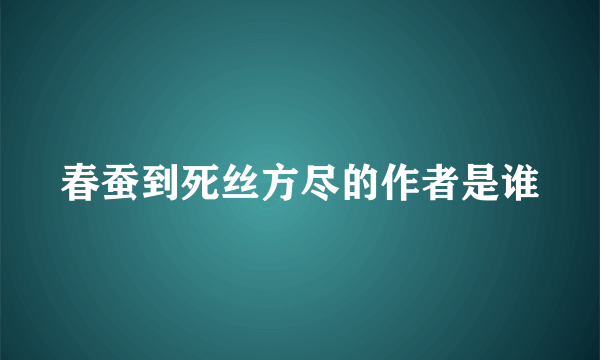 春蚕到死丝方尽的作者是谁