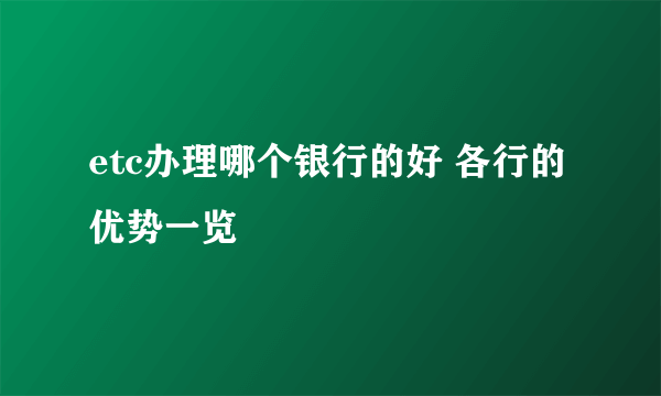 etc办理哪个银行的好 各行的优势一览