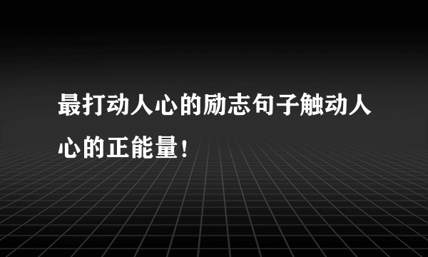 最打动人心的励志句子触动人心的正能量！