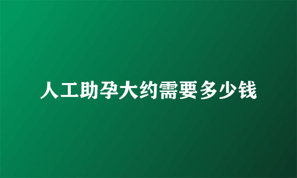 人工助孕大约需要多少钱