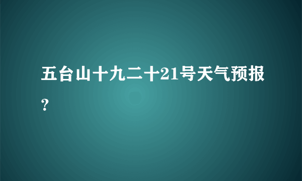 五台山十九二十21号天气预报？