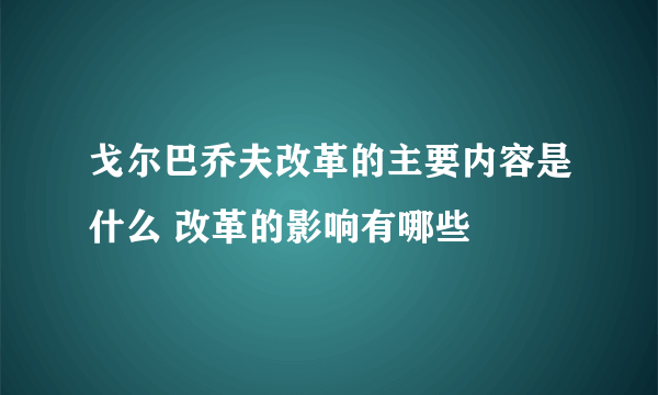 戈尔巴乔夫改革的主要内容是什么 改革的影响有哪些