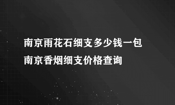 南京雨花石细支多少钱一包 南京香烟细支价格查询