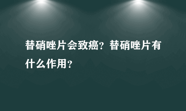 替硝唑片会致癌？替硝唑片有什么作用？